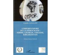L'import-export de la démocratie : Serbie, Géorgie, Ukraine, Kirghizistan - Camille Gangloff - L'harmattan - broché - Etude