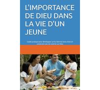L'IMPORTANCE DE DIEU DANS LA VIE D'UN JEUNE: Guide pratique pour développer sa foi, faire les bons choix et construire une vie centrée sur Dieu