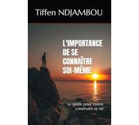 L'IMPORTANCE DE SE CONNAÎTRE SOI-MÊME: Le guide pour mieux construire sa vie