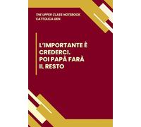 L'IMPORTANTE E' CREDERCI. POI PAPA' FARA' IL RESTO | | The Upper Class Notebook - Quaderno Per Studenti Cattolica | Taccuino a Righe | Elegante, ... | Appunti | Business plan | Università
