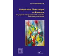 L'importation démocratique en Roumanie Une perspective anthropologique sur la construction d'une société post-dictatoriale - Antoine Heemeryck - L'harmattan - broché - Essai