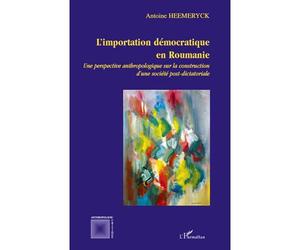 L'importation démocratique en Roumanie Une perspective anthropologique sur la construction d'une société post-dictatoriale - Antoine Heemeryck - L'harmattan - broché - Essai
