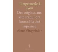 L'Imprimerie à Lyon: Des origines aux acteurs qui ont façonné la cité imprimée