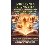 L'Impronta di una Vita : Adotta l'Intelligenza Artificiale come tuo biografo personale: Come l'intelligenza artificiale può aiutarti a raccontare, ... tuoi ricordi. I tuoi cari lo apprezzeranno.