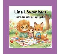 Lina Löwenherz und die neue Freundin: Eine Mutmachgeschichte über Offenheit, Freundschaft und das Teilen des Herzens