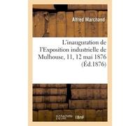L'inauguration de l'Exposition industrielle de Mulhouse 11, 12 mai 1876 : lettres écrites d'Alsace - Alfred Marchand - Hachette Bnf - broché - Livre