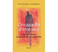 L'Incapacité d'être seul: Essai sur l'amour, la solitude et les addictions