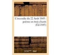 L'incendie du 22 Aout 1845 : poème en trois chants Collectif (Auteur)