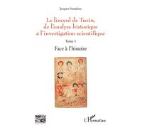 Linceul de Turin: de l'analyse historique à l'investigation scientifique T.1 : Face à l'histoire