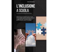 L'inclusione a Scuola: Dall'esclusione al modello bio-psico-sociale: norme, modelli, esperienze educative, riflessioni e suggerimenti per l’inclusione ... e i percorsi formativi, come il TFA sostegno.