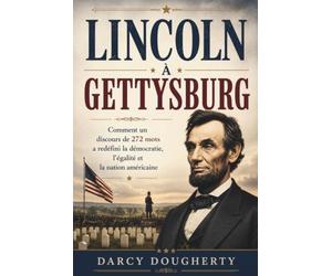 LINCOLN À GETTYSBURG: Comment un discours de 272 mots a redéfini la démocratie, l'égalité et la nation américaine