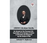 Lincoln Abraham Lincoln, An Account Of His Personal Life, Especially Of Its Springs Of Action As Revealed And Deepened By The Ordeal Of War
