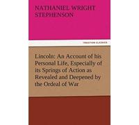 Lincoln: An Account Of His Personal Life, Especially Of Its Springs Of Action As Revealed And Deepened By The Ordeal Of War
