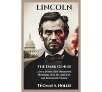 Lincoln: The Dark Genius: How a Broken Man Outsmarted His Rivals, Won the Civil War, and Reinvented Freedom