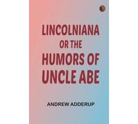 Lincolniana Or, The Humors of Uncle Abe