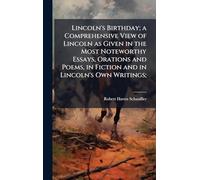 Lincoln's Birthday; a Comprehensive View of Lincoln as Given in the Most Noteworthy Essays, Orations and Poems, in Fiction and in Lincoln's Own Writings;