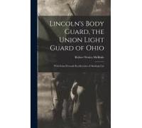 Lincoln's Body Guard, The Union Light Guard Of Ohio; With Some Personal Recollections Of Abraham Lin
