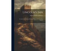 Lincoln's Inn; Its Ancient And Modern Buildings With An Account Of The Library