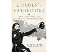 Lincoln's Pathfinder: John C. Fremont and the Violent Election of 1856