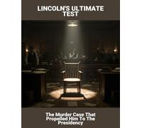 Lincoln'S Ultimate Test: The Murder Case That Propelled Him To The Presidency