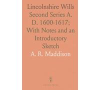 Lincolnshire Wills: Second Series A. D. 1600-1617; With Notes and an Introductory Sketch