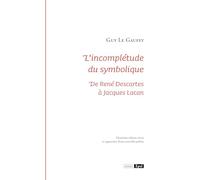 L'incomplétude du symbolique. De René Descartes à Jacques Lacan 2e éd revue et augmentée d'une nouvelle préface