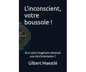 L'inconscient, votre boussole !: Et si votre imaginaire devenait une orientation ?