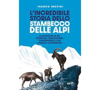 L'incredibile storia dello stambecco delle Alpi. Le avventure di re, scienziati, bracconieri, guardaparco e un animale leggendario