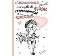 L'incroyable Journal D'une Fille De 10 Ans Extraordinaire Et Gã©Niale: Cahier Intime Pour Enfant 10 Ans Carnet De Notes Lignã© Et Guidã© Avec Questions Ã Remplir Livre Souvenir Photos, Dessins Et