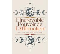 L'incroyable pouvoir de l'affirmation Pour Femme : Cahier d'exercices pour vous aider à reprendre le contrôle et réaliser vos rêves
