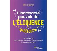 L'incroyable pouvoir de l'éloquence au quotidien Un outil en or pour être à l'aise avec tout le monde et en toute situation - Eric Cobast - Eyrolles - broché - Essai