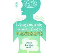 L'incroyable pouvoir de votre microbiote: Tout se passe dans votre intestin : poids, humeur, santé...
