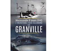 L'incroyable raid allemand sur Granville: Normandie, 8 mars 1945