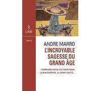 L'incroyable Sagesse Du Grand Âge - Itinéraire Dans Les Traditions, La Philosophie, La Spiritualité