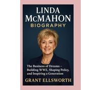 Linda McMahon: Biography: The Business of Dreams-Building WWE, Shaping Policy, and Inspiring a Generation
