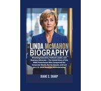LINDA MCMAHON BIOGRAPHY: Wrestling Executive, Political Leader, and Business Advocate - The Untold Story of the WWE Powerhouse Who Conquered the Corporate World, Ran for Senate, and Led the U.S.