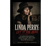 LINDA PERRY: LET IT DIE HERE: An Unofficial Critical Analysis of Linda Perry’s Life, Music, Fame, Creative Struggles, and the Story Behind the Documentary