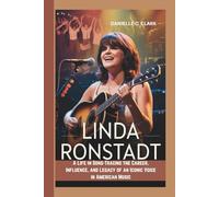 LINDA RONSTADT BIOGRAPHY: A Life in Song-Tracing the Career, Influence, and Legacy of an Iconic Voice in American Music