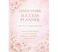 Linda Starr Success Planner: A Weekly, Monthly, Quarterly & Yearly Goal System for Building a Profitable and Purpose Driven Life