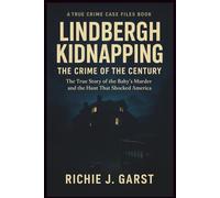 LINDBERGH KIDNAPPING THE CRIME OF THE CENTURY: The True Story of the Baby’s Murder and the Hunt That Shocked America