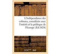 L'Indépendance des colonies, considérée dans ses rapports avec l'intérêt et la politique de l'Europe Collectif (Auteur)