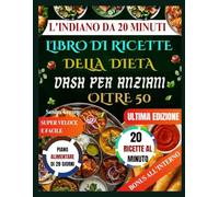 L'INDIANO DA 20 MINUTI LIBRO DI RICETTE DELLA DIETA DASH PER ANZIANI OLTRE 50: Ricette DASH indiane salutari per il cuore in 20 minuti. Ingredienti ... e risultati deliziosi per anziani impegnati.