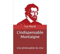 L'indispensable Montaigne: Une philosophie du moi