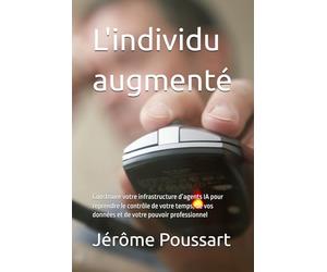 L'individu augmenté: Construire votre infrastructure d’agents IA pour reprendre le contrôle de votre temps, de vos données et de votre pouvoir professionnel