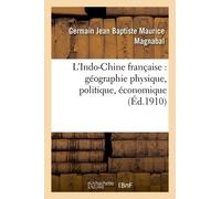 L'indo-Chine Française: Géographie Physique, Politique, Économique Organisation Militaire