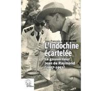 L'indochine Écartelée - Le Gouverneur Jean De Raymond (1907-1951)