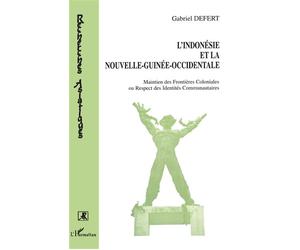 L'indonésie et la Nouvelle-Guinée occidentale Maintien des frontières coloniales ou respect des identités - Gabriel Defert - L'harmattan - broché - Livre