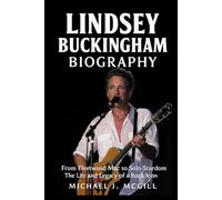 Lindsey Buckingham Biography: From Fleetwood Mac to Solo Stardom - The Life and Legacy of a Rock Icon