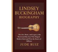 LINDSEY BUCKINGHAM BIOGRAPHY: The Life, Music, and Legacy of the Fleetwood Mac Star Who Shaped Modern Rock and Won the Hearts of Millions