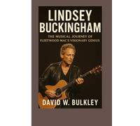 LINDSEY BUCKINGHAM BIOGRAPHY: The Musical Journey Of Fleetwood Mac’s Visionary Genius